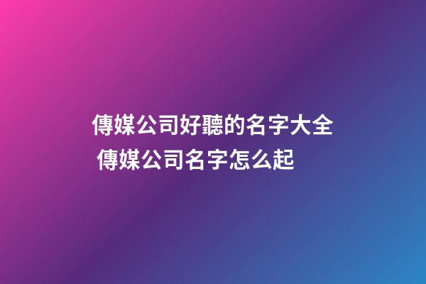 傳媒公司好聽的名字大全 傳媒公司名字怎么起-第1張-公司起名-玄機派